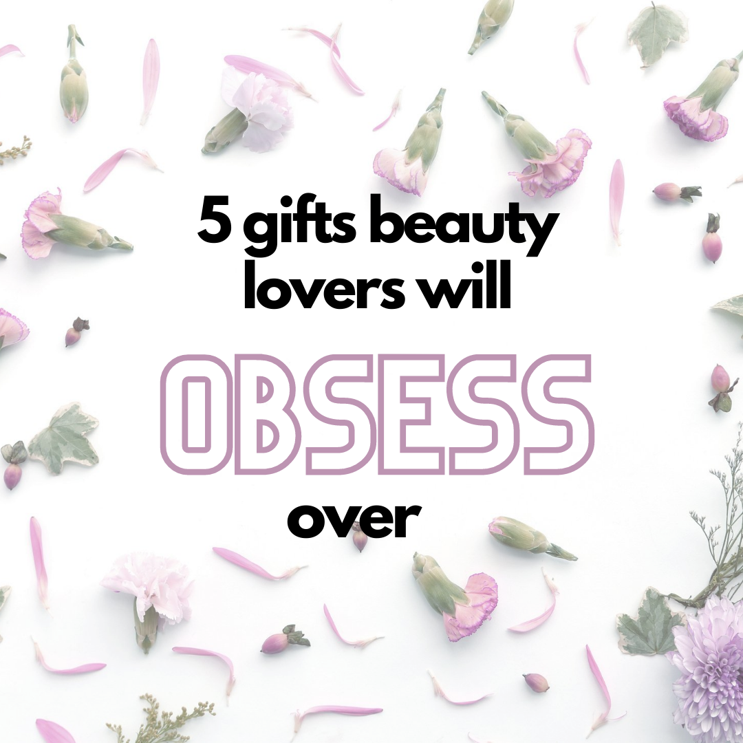 5 Gifts Any Beauty Lover Will Obsess Over